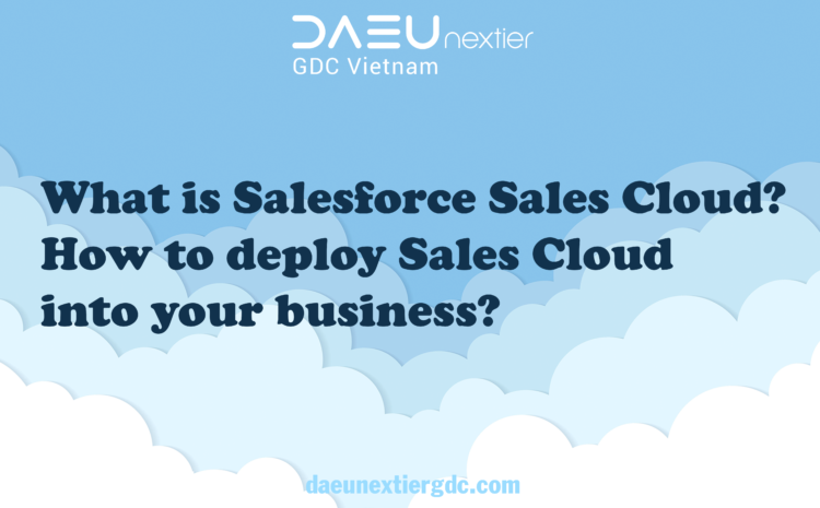  What is Salesforce Sales Cloud? How to deploy Sales Cloud into your business?